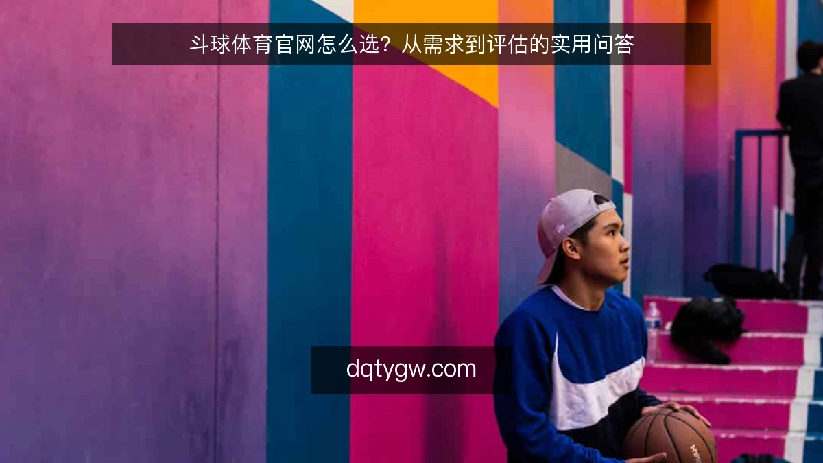 斗球体育官网怎么选？从需求到评估的实用问答