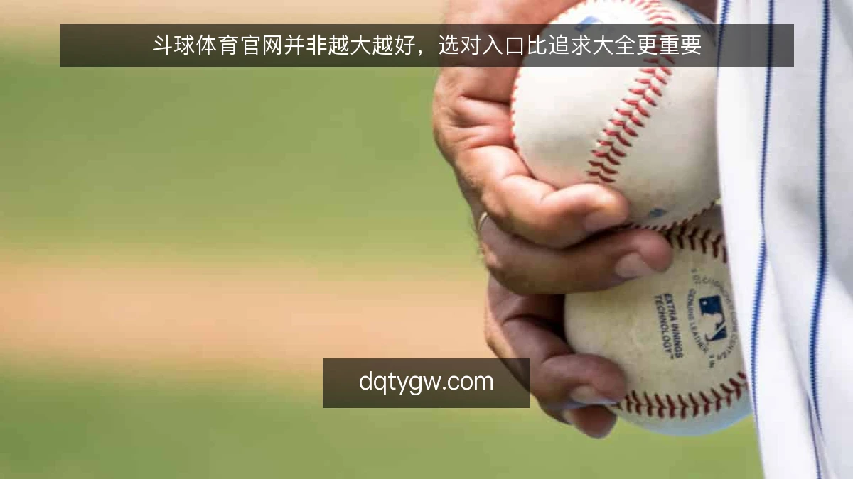 斗球体育官网并非越大越好，选对入口比追求大全更重要