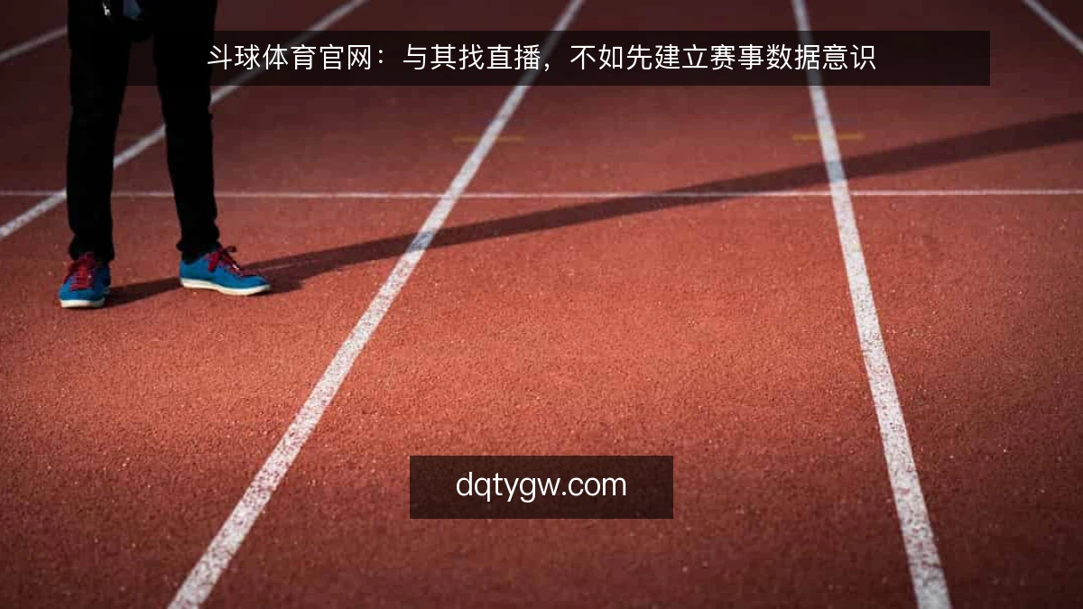 斗球体育官网：与其找直播，不如先建立赛事数据意识