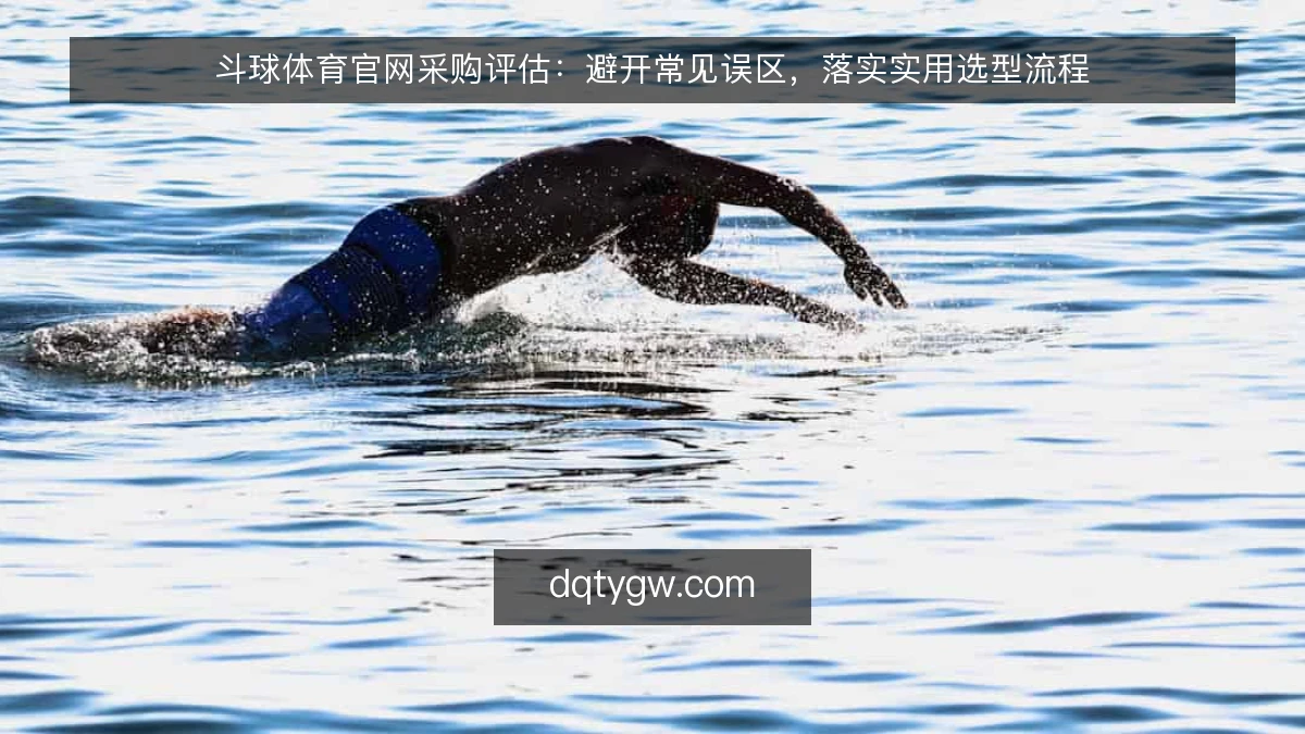 斗球体育官网采购评估:避开常见误区,落实实用选型流程