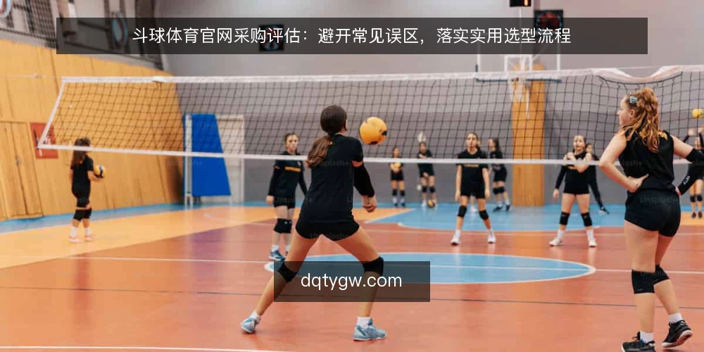 斗球体育官网采购评估:避开常见误区,落实实用选型流程 — 明确采购评估范围:先定义需求,再谈选型 配图