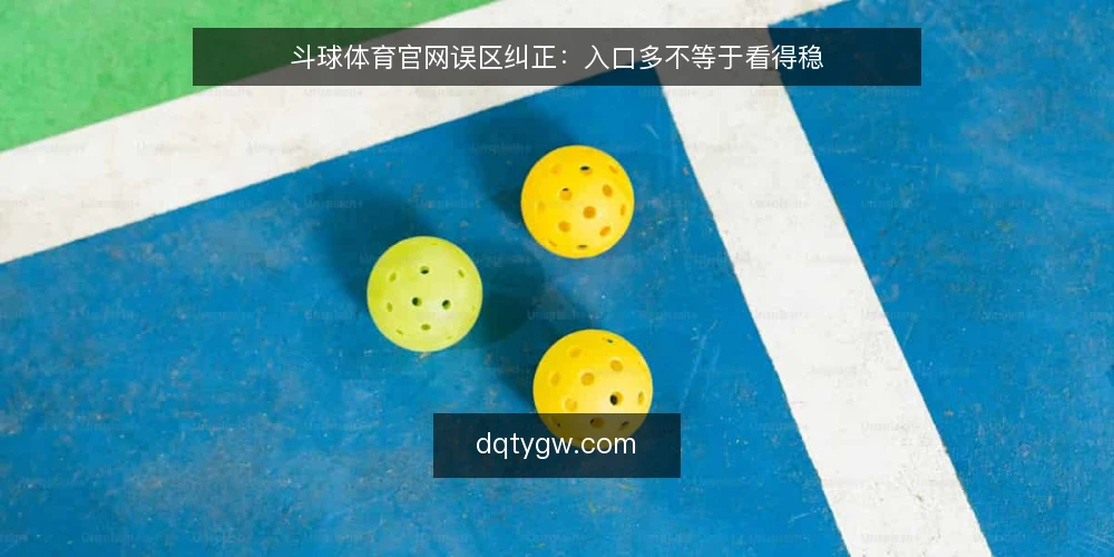 斗球体育官网误区纠正：入口多不等于看得稳 — 现场观察：哪些信号值得盯 配图