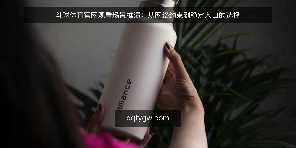 斗球体育官网观看场景推演：从网络约束到稳定入口的选择 — 场景设定：夜间观赛前的设备检查 配图