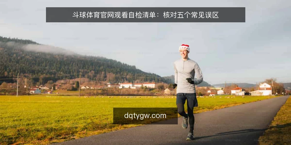 斗球体育官网观看自检清单：核对五个常见误区 — 自检范围：为什么现在要核对观看流程 配图