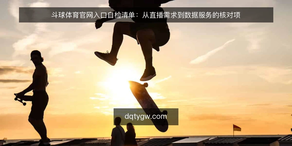 斗球体育官网入口自检清单：从直播需求到数据服务的核对项 — 明确观看与数据需求边界 配图