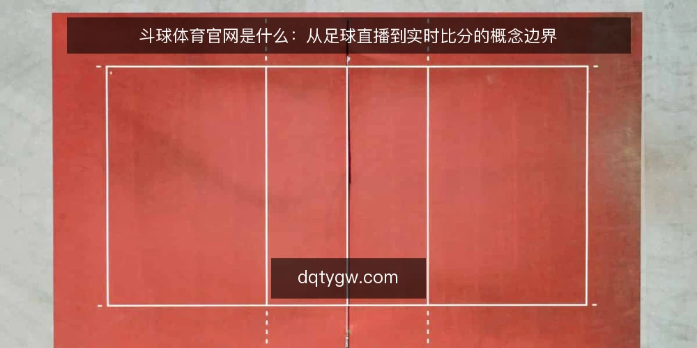 斗球体育官网是什么:从足球直播到实时比分的概念边界 — 斗球体育官网的概念框架 配图