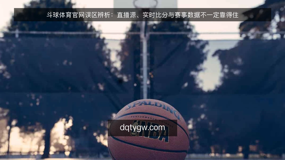 斗球体育官网误区辨析：直播源、实时比分与赛事数据不一定靠得住