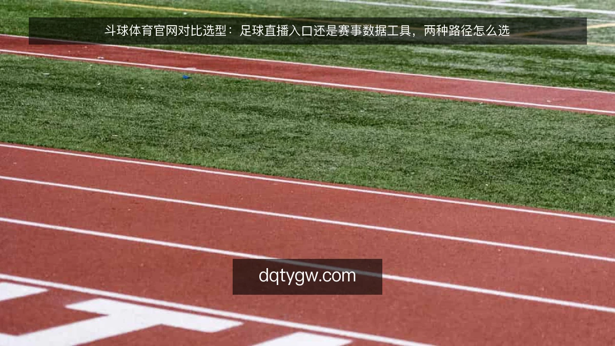 斗球体育官网对比选型:足球直播入口还是赛事数据工具,两种路径怎么选