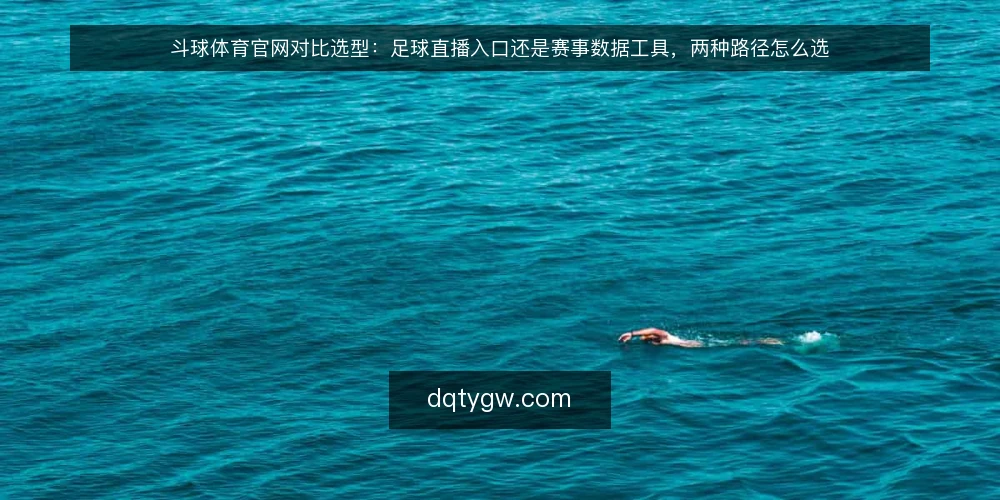 斗球体育官网对比选型:足球直播入口还是赛事数据工具,两种路径怎么选 — 先定标准:选直播入口还是数据工具要看什么 配图