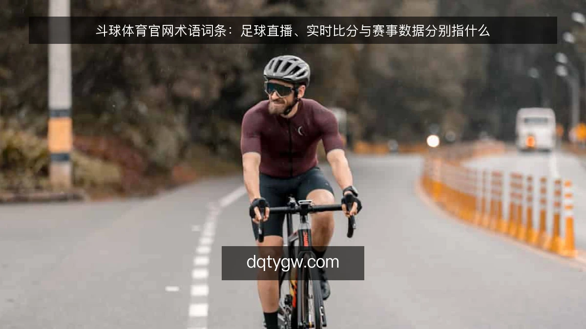 斗球体育官网术语词条：足球直播、实时比分与赛事数据分别指什么