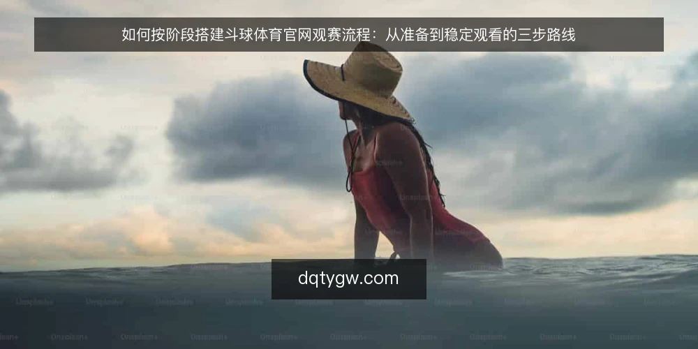 如何按阶段搭建斗球体育官网观赛流程：从准备到稳定观看的三步路线 — 先定基线：明确观看需求与设备准备 配图