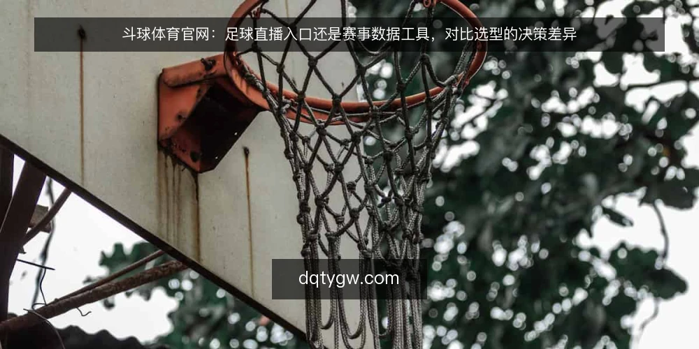 斗球体育官网:足球直播入口还是赛事数据工具,对比选型的决策差异 — 先厘清:你真正要对比的是什么 配图