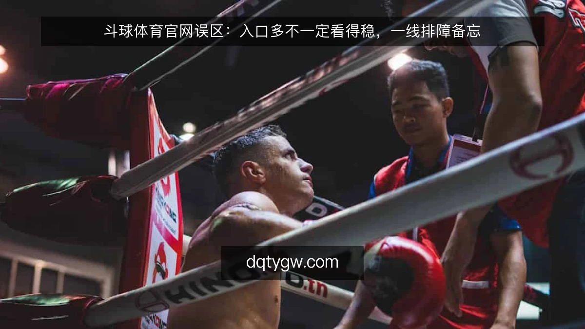 斗球体育官网误区：入口多不一定看得稳，一线排障备忘
